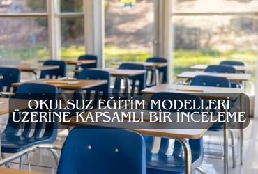 Okulsuz Eğitim Modelleri Üzerine Kapsamlı Bir İnceleme